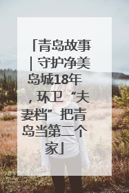 青岛故事｜守护净美岛城18年，环卫“夫妻档”把青岛当第二个家