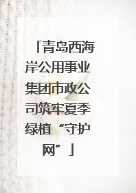 青岛西海岸公用事业集团市政公司筑牢夏季绿植“守护网”