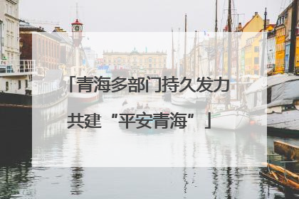 青海多部门持久发力共建“平安青海”