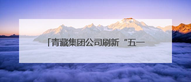 青藏集团公司刷新“五一”假期旅客运输历史纪录