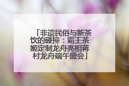 非遗民俗与新茶饮的碰撞：霸王茶姬定制龙舟亮相蒋村龙舟端午盛会