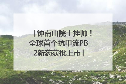 钟南山院士挂帅！全球首个抗甲流PB2新药获批上市