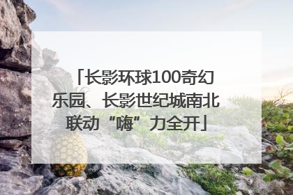 长影环球100奇幻乐园、长影世纪城南北联动“嗨”力全开