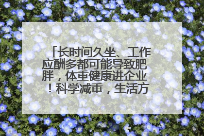长时间久坐、工作应酬多都可能导致肥胖，体重健康进企业！科学减重，生活方式这样干预