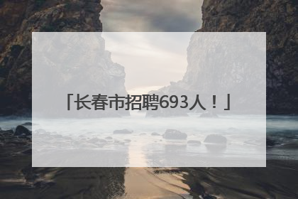 长春市招聘693人！