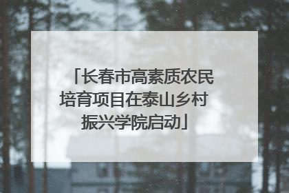 长春市高素质农民培育项目在泰山乡村振兴学院启动