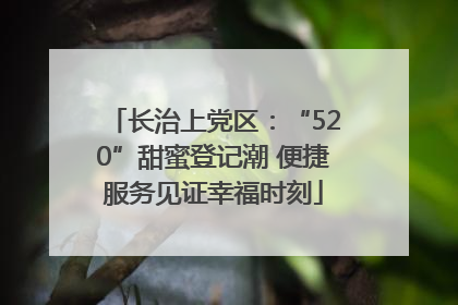 长治上党区：“520”甜蜜登记潮 便捷服务见证幸福时刻