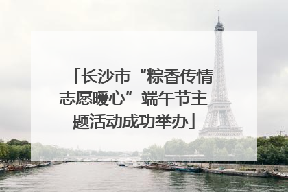 长沙市“粽香传情志愿暖心”端午节主题活动成功举办