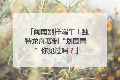 闽南别样端午！独特龙舟赛制“划围青”你见过吗？