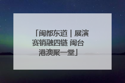 闽都东道｜展演赛销融四链 闽台港澳聚一堂