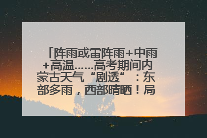 阵雨或雷阵雨+中雨+高温……高考期间内蒙古天气“剧透”：东部多雨，西部晴晒！局地有短时强降水