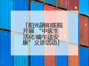 阳光融和医院开展 “中医生活化·端午送安康”义诊活动