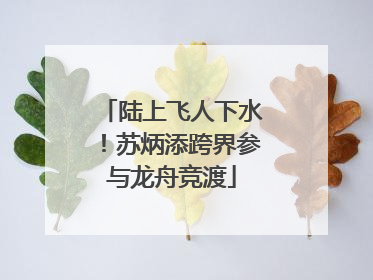 陆上飞人下水！苏炳添跨界参与龙舟竞渡