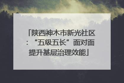陕西神木市新光社区：“五级五长”面对面 提升基层治理效能