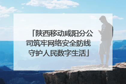 陕西移动咸阳分公司筑牢网络安全防线守护人民数字生活