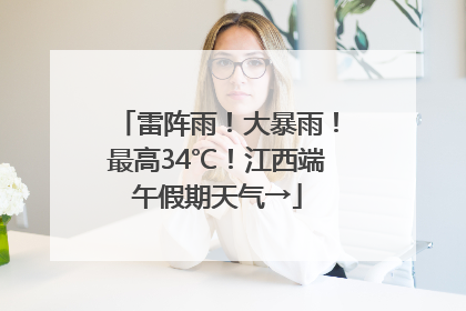 雷阵雨！大暴雨！最高34℃！江西端午假期天气→