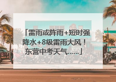 雷雨或阵雨+短时强降水+8级雷雨大风！东营中考天气……