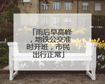 雨后早高峰，地铁公交准时开班，市民出行正常