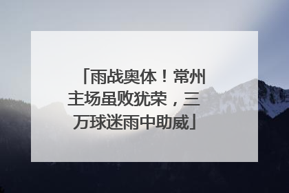 雨战奥体！常州主场虽败犹荣，三万球迷雨中助威