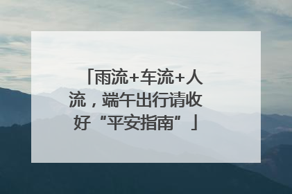 雨流+车流+人流，端午出行请收好“平安指南”