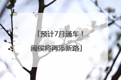 预计7月通车！闽侯将再添新路