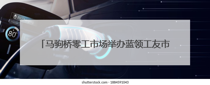 马驹桥零工市场举办蓝领工友市集，超千人现场达成就业意向