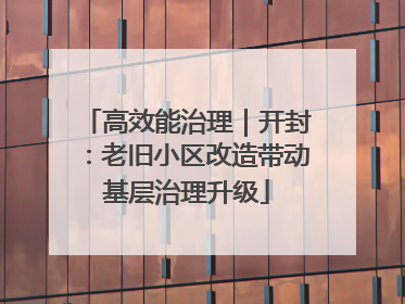 高效能治理｜开封：老旧小区改造带动基层治理升级