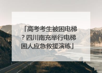 高考考生被困电梯？四川南充举行电梯困人应急救援演练
