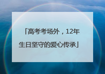 高考考场外，12年生日坚守的爱心传承