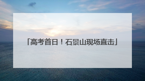 高考首日！石景山现场直击