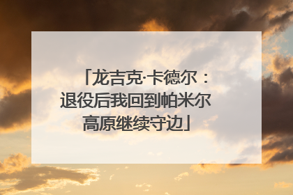 龙吉克·卡德尔：退役后我回到帕米尔高原继续守边