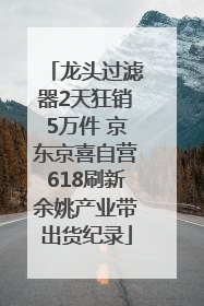 龙头过滤器2天狂销5万件 京东京喜自营618刷新余姚产业带出货纪录
