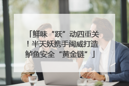 鲜味“跃”动四重关！半天妖携手闽威打造鲈鱼安全“黄金链”