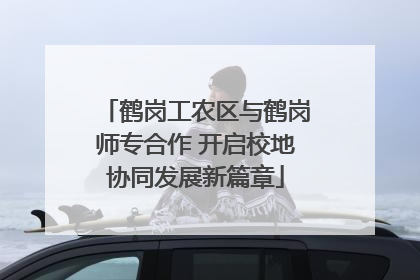 鹤岗工农区与鹤岗师专合作 开启校地协同发展新篇章