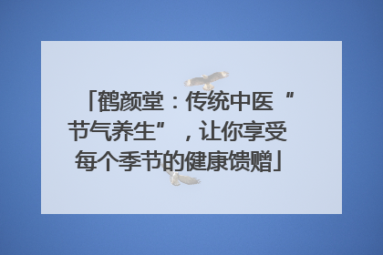 鹤颜堂：传统中医“节气养生”，让你享受每个季节的健康馈赠