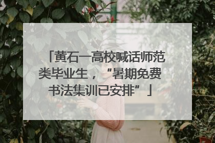 黄石一高校喊话师范类毕业生，“暑期免费书法集训已安排”