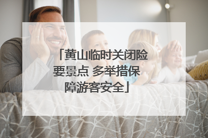 黄山临时关闭险要景点 多举措保障游客安全