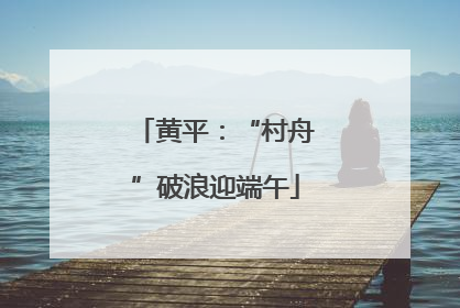黄平：“村舟”破浪迎端午