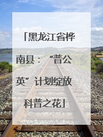 黑龙江省桦南县：“普公英”计划绽放科普之花