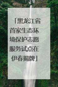 黑龙江省首家生态环境保护志愿服务试点在伊春揭牌