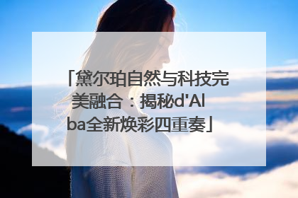 黛尔珀自然与科技完美融合：揭秘d'Alba全新焕彩四重奏