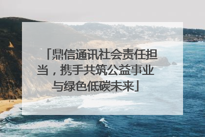 鼎信通讯社会责任担当，携手共筑公益事业与绿色低碳未来