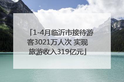 1-4月临沂市接待游客3021万人次 实现旅游收入319亿元