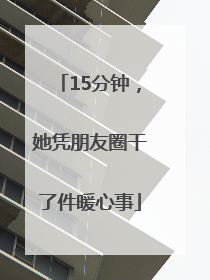 15分钟，她凭朋友圈干了件暖心事