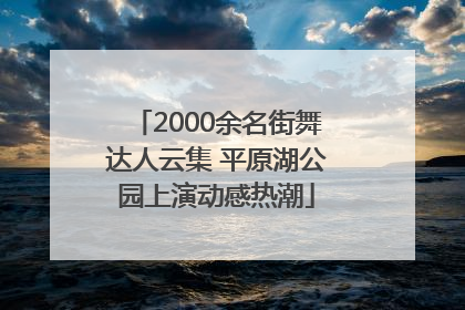 2000余名街舞达人云集 平原湖公园上演动感热潮