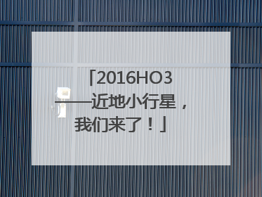 2016HO3——近地小行星，我们来了！