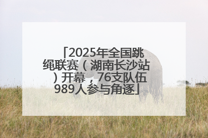 2025年全国跳绳联赛（湖南长沙站）开幕，76支队伍989人参与角逐