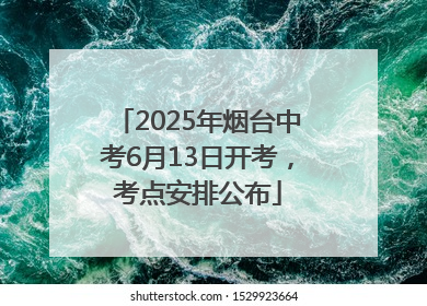 2025年烟台中考6月13日开考，考点安排公布