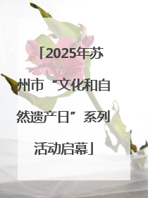 2025年苏州市“文化和自然遗产日”系列活动启幕