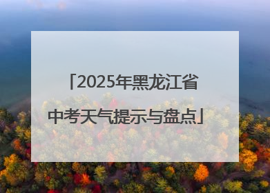 2025年黑龙江省中考天气提示与盘点